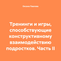 Оксана Павлова. Тренинги и игры, способствующие конструктивному взаимодействию подростков. Часть II