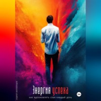 Андрей Миллиардов. Энергия успеха. Как вдохновлять себя каждый день