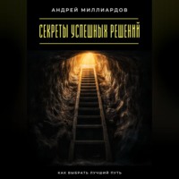 Андрей Миллиардов. Секреты успешных решений. Как выбрать лучший путь