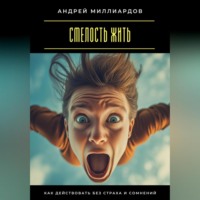 Андрей Миллиардов. Смелость жить. Как действовать без страха и сомнений