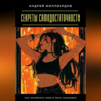 Андрей Миллиардов. Секреты самодостаточности. Как полюбить себя и жить свободно