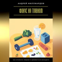Андрей Миллиардов. Фокус на главном. Как отсекать лишнее и добиваться большего