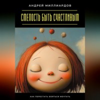 Андрей Миллиардов. Смелость быть счастливым. Как перестать бояться мечтать