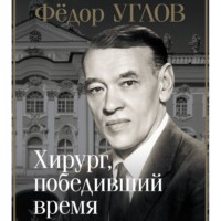 Дмитрий Правдин. Фёдор Углов. Хирург, победивший время