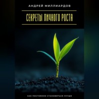 Андрей Миллиардов. Секреты личного роста. Как постоянно становиться лучше