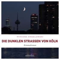 Myriane Angelowski. Die dunklen Stra?en von K?ln - Kriminalroman (Ungek?rzt)
