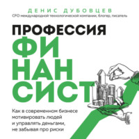 Денис Дубовцев. Профессия финансист. Как в современном бизнесе мотивировать людей и управлять деньгами, не забывая про риски