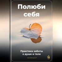 Артем Демиденко. Полюби себя: Практика заботы о душе и теле