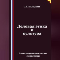 Сергей Каледин. Деловая этика и культура. Аттестационные тесты с ответами