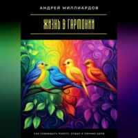 Андрей Миллиардов. Жизнь в гармонии. Как совмещать работу, отдых и личные цели