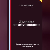 Сергей Каледин. Деловые коммуникации. Аттестационные тесты с ответами