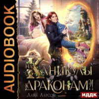 Лана Ларсон. На каникулы к… ДРАКОНАМ?!