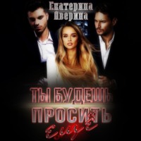 . Ты будешь просить еще!