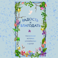 . Радость и благодать. Пасхальные истории для взрослых и детей