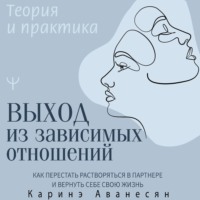 Каринэ Аванесян. Выход из зависимых отношений. Как перестать растворяться в партнере и вернуть себе свою жизнь. Теория и практика