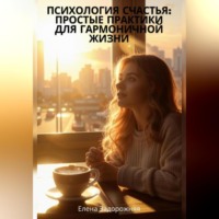 Елена Юрьевна Задорожняя. «Психология счастья: Простые практики для гармоничной жизни»