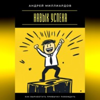 Андрей Миллиардов. Навык успеха. Как выработать привычку побеждать
