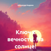 Александр Владимирович Андреев. Ключ к вечности. На солнце!