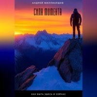 Андрей Миллиардов. Сила момента. Как быть здесь и сейчас