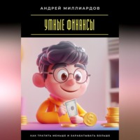 Андрей Миллиардов. Умные финансы. Как тратить меньше и зарабатывать больше