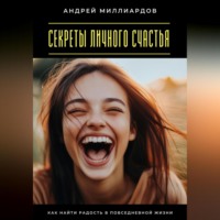 Андрей Миллиардов. Секреты личного счастья. Как найти радость в повседневной жизни