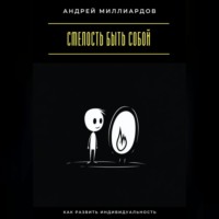 Андрей Миллиардов. Смелость быть собой. Как развить индивидуальность