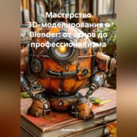 . Мастерство 3D-моделирования в Blender: от основ до профессионализма
