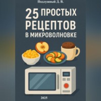 Дмитрий Подлужный. 25 простых и быстрых рецептов блюд в микроволновки
