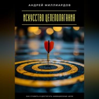 Андрей Миллиардов. Искусство целеполагания. Как ставить и достигать амбициозные цели