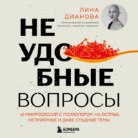 Лина Дианова. Неудобные вопросы. 40 микросессий с психологом на острые, неприятные и даже стыдные темы