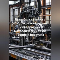 . Разработка станка с ЧПУ для резки круглых и квадратных металлических труб: Теория и практика