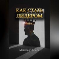 Максвелл Кларк. Как стать лидером