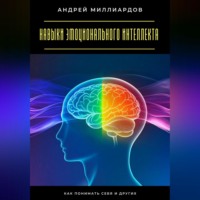 Андрей Миллиардов. Навыки эмоционального интеллекта. Как понимать себя и других