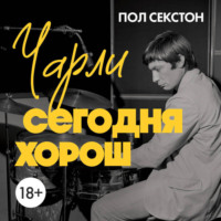 Пол Секстон. Чарли сегодня хорош. Авторизованная и официальная биография легендарного барабанщика Rolling Stones