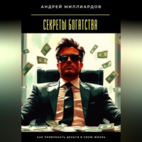 Андрей Миллиардов. Секреты богатства. Как привлекать деньги в свою жизнь