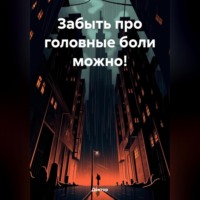 . ЗАБЫТЬ ПРО ГОЛОВНЫЕ БОЛИ МОЖНО!