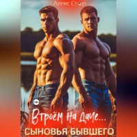 Алекс Стар. Сыновья бывшего. Втроём на даче…