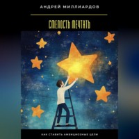 Андрей Миллиардов. Смелость мечтать. Как ставить амбициозные цели