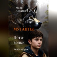 Маир Арлатов. Мутанты. Дети-волки. Книга вторая