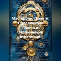 Эффективный Менеджер. Мастерство Памяти: Продвинутые Техники Запоминания Информации