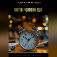 Андрей Миллиардов. Секреты продуктивных людей. Как управлять своим временем