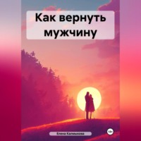 Елена Калмыкова. Как вернуть мужчину