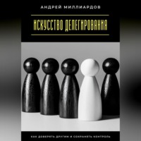 Андрей Миллиардов. Искусство делегирования. Как доверять другим и сохранять контроль