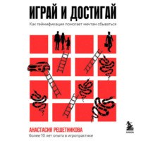 Анастасия Решетникова. Играй и достигай. Как геймификация помогает мечтам сбываться