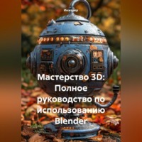 . Мастерство 3D: Полное руководство по использованию Blender
