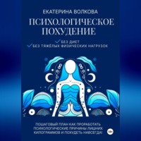 Екатерина Волкова. Психологическое похудение без диет, без тяжелых физических нагрузок. Пошаговый план как проработать психологические причины лишних килограммов и похудеть навсегда!