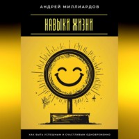 Андрей Миллиардов. Навыки жизни. Как быть успешным и счастливым одновременно