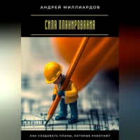 Андрей Миллиардов. Сила планирования. Как создавать планы, которые работают