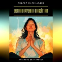 Андрей Миллиардов. Энергия внутреннего спокойствия. Как жить без стресса