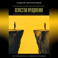 Андрей Миллиардов. Искусство преодоления. Как справляться с любыми преградами